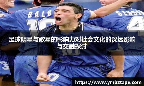 足球明星与歌星的影响力对社会文化的深远影响与交融探讨