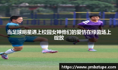 当足球明星遇上校园女神他们的爱情在绿茵场上绽放