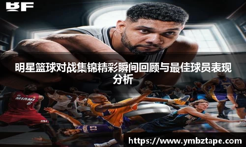 明星篮球对战集锦精彩瞬间回顾与最佳球员表现分析